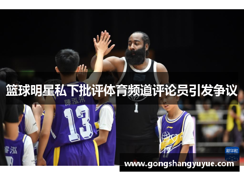 篮球明星私下批评体育频道评论员引发争议