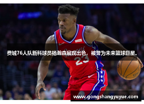 费城76人队新科球员杨瀚森展现出色，被誉为未来篮球巨星。
