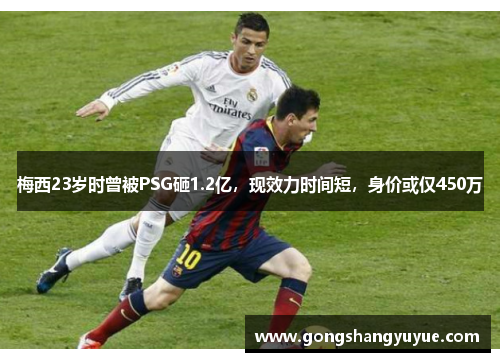 梅西23岁时曾被PSG砸1.2亿，现效力时间短，身价或仅450万